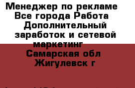 Менеджер по рекламе - Все города Работа » Дополнительный заработок и сетевой маркетинг   . Самарская обл.,Жигулевск г.